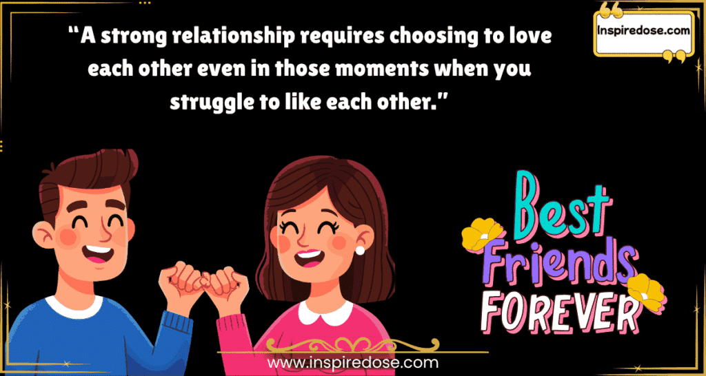 A strong relationship requires choosing to love each other even in those moments when you struggle to like each other