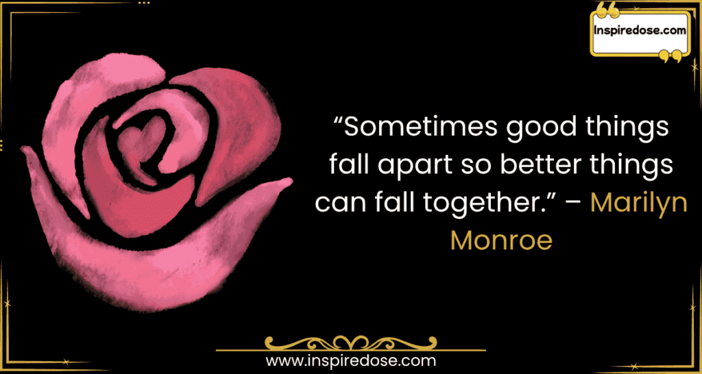 Sometimes good things fall apart so better things can fall together. – Marilyn Monroe